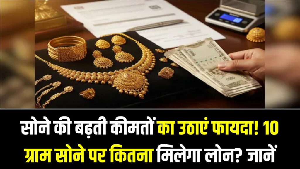 सोने की बढ़ती कीमतों का उठाएं फायदा! 10 ग्राम सोने पर कितना मिलेगा लोन? जानें ब्याज दर और EMI की गणना