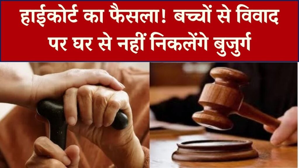 बुजुर्गों के हक में हाईकोर्ट का बड़ा फैसला! बच्चों से विवाद होने पर घर से नहीं निकाला जा सकता, जानें अपने कानूनी अधिकार