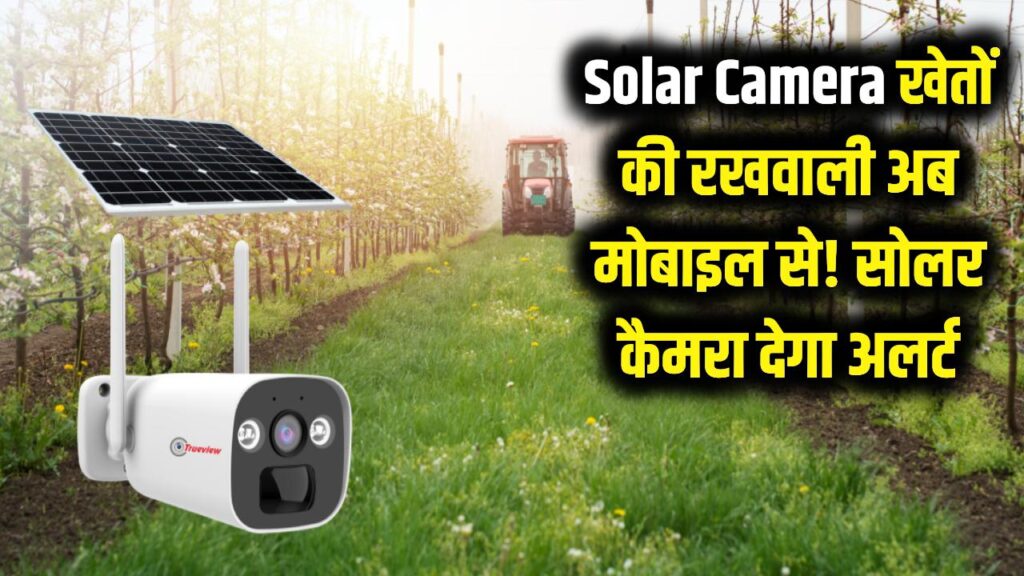 Solar Camera: खेतों की रखवाली अब मोबाइल से! सोलर कैमरा देगा हर मूवमेंट का अलर्ट
