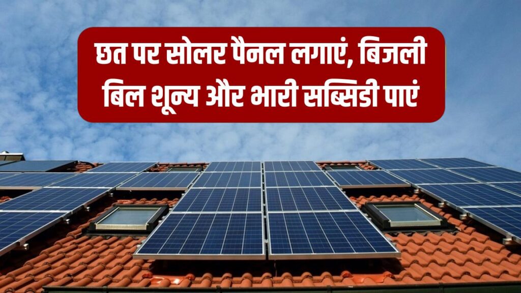 सरकार का बड़ा ऑफर! घर की छत पर लगाएं सोलर पैनल, बिजली बिल होगा जीरो और सरकार देगी भारी सब्सिडी