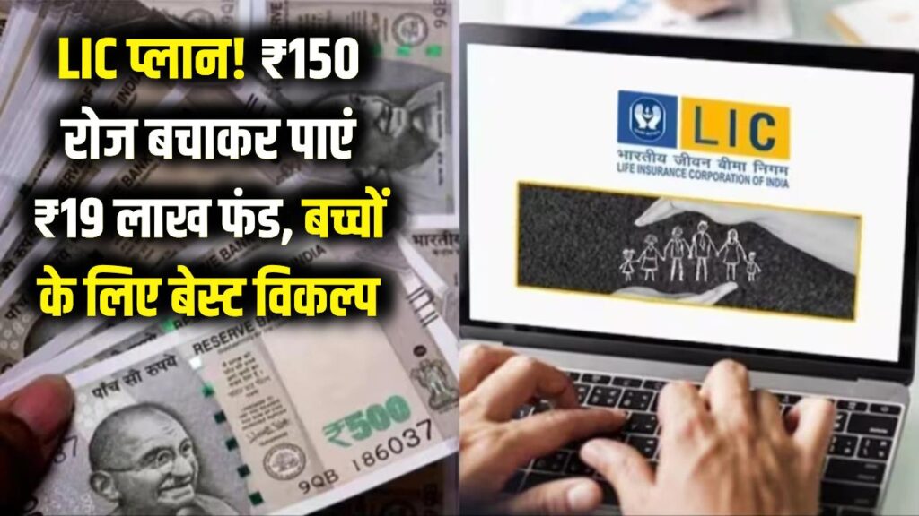 LIC का महा-धमाका! मात्र ₹150 रोज बचाकर पाएं ₹19 लाख का फंड, बच्चों के भविष्य के लिए सबसे बेस्ट है यह प्लान