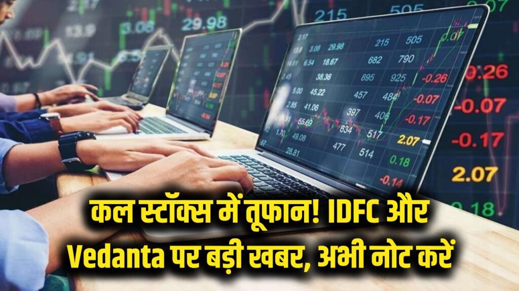 कल बाजार खुलते ही इन स्टॉक्स में आएगा तूफान! IDFC और वेदांता को लेकर आई बड़ी खबर, अभी नोट करें 1 कल बाजार खुलते ही इन स्टॉक्स में आएगा तूफान! IDFC और वेदांता को लेकर आई बड़ी खबर, अभी नोट करें