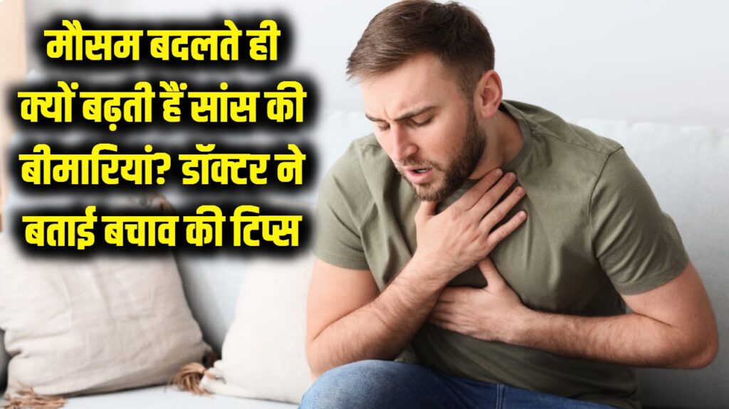 सावधान! मौसम बदलते ही क्यों घेर लेती हैं सांस की बीमारियां? डॉक्टर की ये सलाह बचाएगी जान