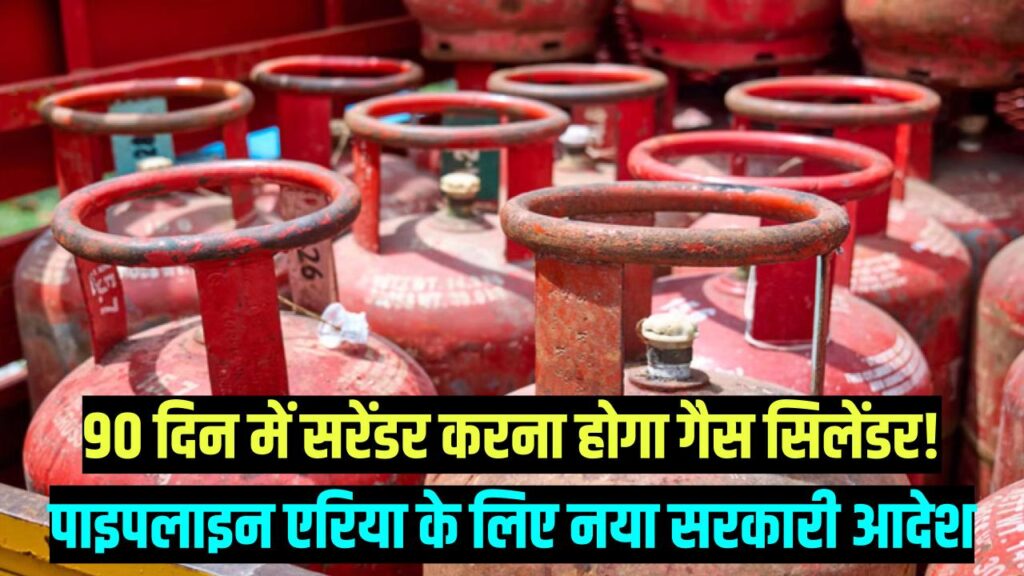 गैस सिलेंडर वालों को 90 दिन का अल्टीमेटम! अगर आपके घर के पास है पाइपलाइन, तो कट जाएगा LPG कनेक्शन; सरकार का सख्त आदेश जारी