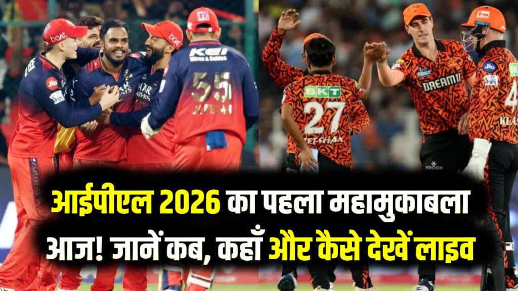 RCB vs SRH: आईपीएल 2026 का पहला महामुकाबला आज! जानें कब, कहाँ और कैसे देखें लाइव स्ट्रीमिंग बिल्कुल फ्री