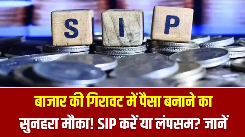 बाजार की गिरावट में पैसा बनाने का सुनहरा मौका! SIP करें या लंपसम? जानें इस समय कहाँ निवेश करना होगा सबसे फायदेमंद