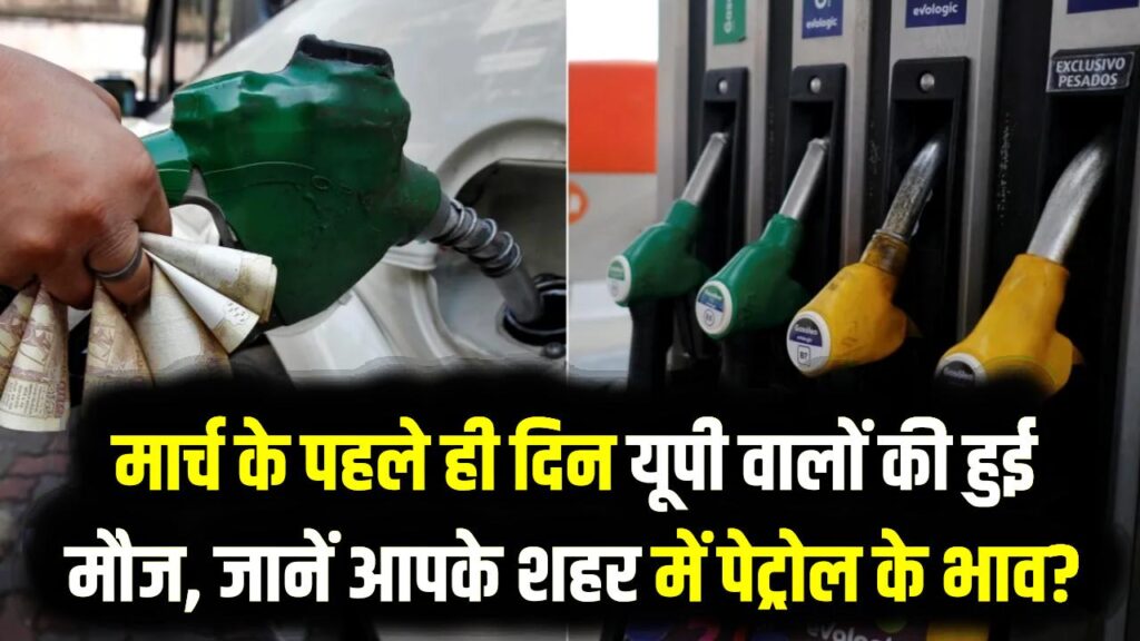 पेट्रोल के दाम गिरे! मार्च के पहले ही दिन यूपी वालों की हुई मौज, जानें आपके शहर में आज क्या है 1 लीटर का भाव?