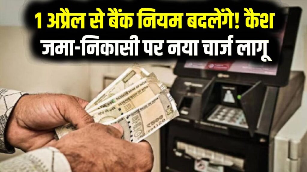 1 अप्रैल से बदल जाएंगे बैंक ट्रांजैक्शन के नियम! कैश जमा और निकासी पर लगेगा नया चार्ज; जानें आपकी जेब पर क्या होगा असर 1 1 अप्रैल से बदल जाएंगे बैंक ट्रांजैक्शन के नियम! कैश जमा और निकासी पर लगेगा नया चार्ज; जानें आपकी जेब पर क्या होगा असर