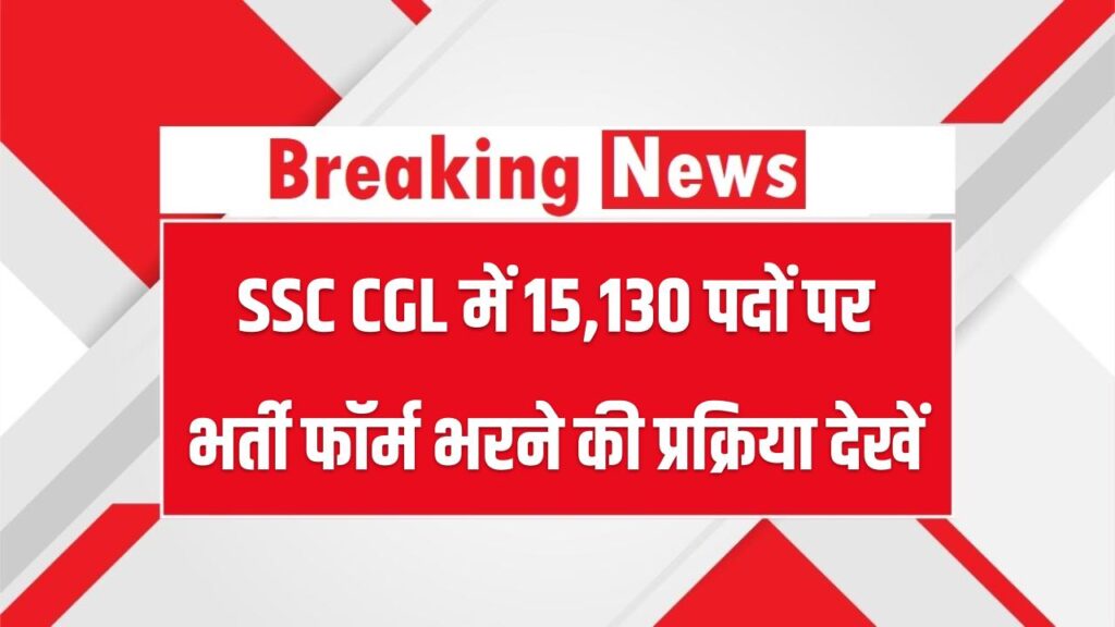SSC CGL में 15,130 पदों पर भर्ती; फॉर्म भरने की पूरी प्रक्रिया देख लें तुरंत