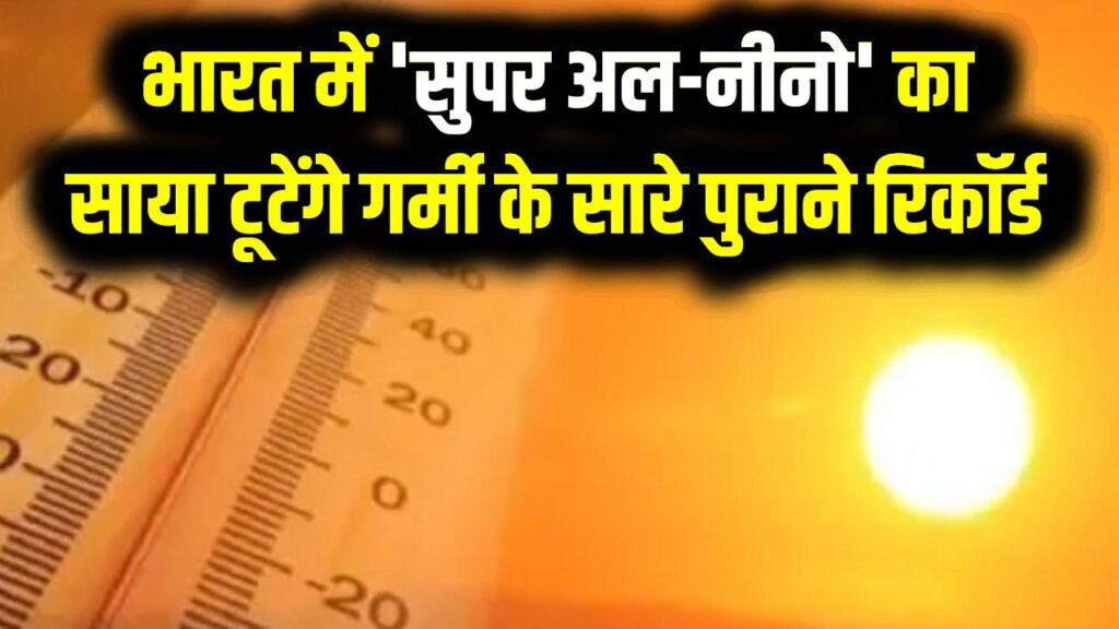 आ रही है जानलेवा गर्मी! भारत में 'सुपर अल-नीनो' का साया, टूटेंगे गर्मी के सारे पुराने रिकॉर्ड; मौसम विभाग की डराने वाली चेतावनी