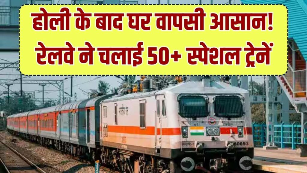 होली के बाद घर वापसी की टेंशन खत्म! रेलवे ने चलाई 50+ स्पेशल ट्रेनें; कंफर्म टिकट के लिए यहाँ चेक करें अपने रूट की लिस्ट