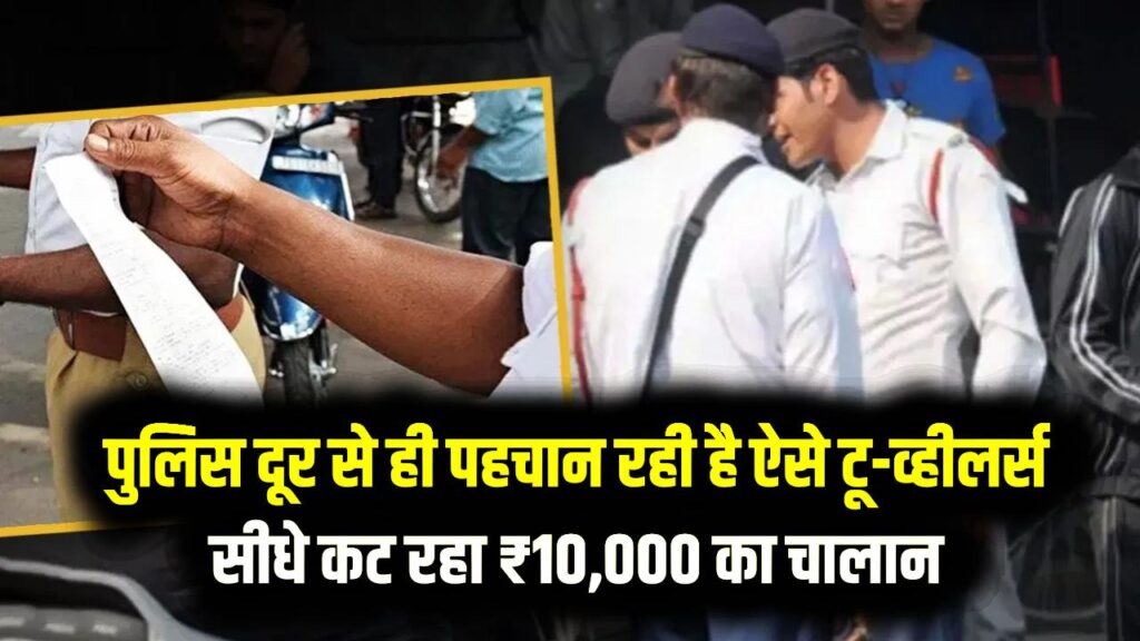सावधान! पुलिस दूर से ही पहचान रही है ऐसे टू-व्हीलर्स सीधे कट रहा ₹10,000 का चालान