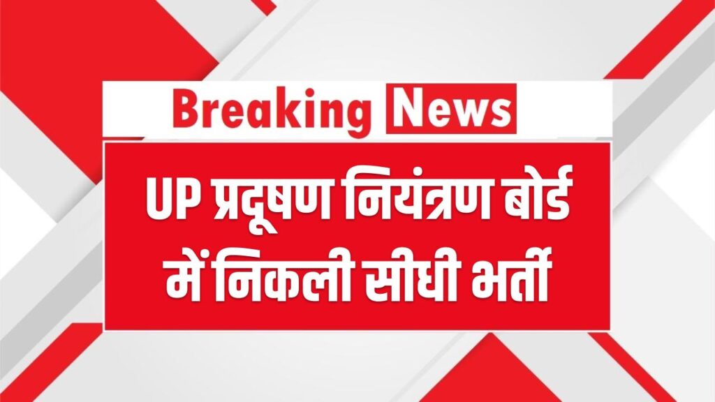 UP प्रदूषण नियंत्रण बोर्ड में सरकारी नौकरी का मौका! कई पदों पर निकली सीधी भर्ती; जानें आवेदन की तारीख और जरूरी योग्यता