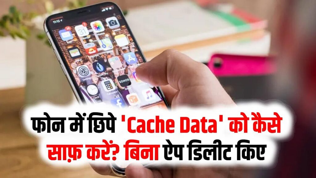 फोन में छिपे 'Cache Data' को कैसे साफ़ करें? बिना ऐप डिलीट किए फोन चलेगा मक्खन जैसा