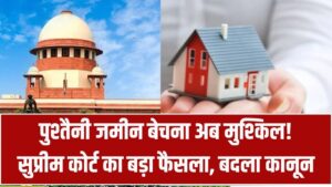Ancestral Property: खानदानी जमीन बेचना अब होगा बेहद मुश्किल! सुप्रीम कोर्ट का ऐतिहासिक फैसला, बदल गया सालों पुराना कानून।
