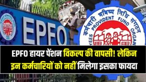EPFO हायर पेंशन विकल्प की वापसी! लेकिन इन कर्मचारियों को नहीं मिलेगा इसका फायदा; देखें क्या आप हैं इस लिस्ट में शामिल?