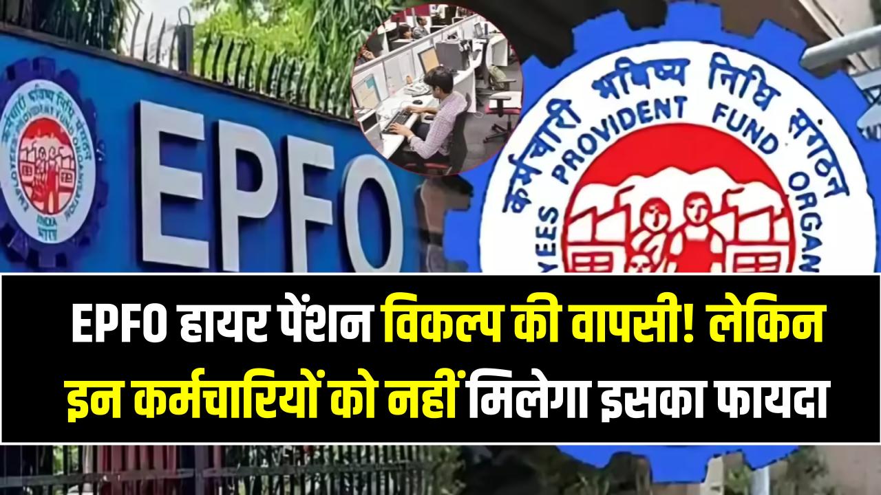 EPFO हायर पेंशन विकल्प की वापसी! लेकिन इन कर्मचारियों को नहीं मिलेगा इसका फायदा; देखें क्या आप हैं इस लिस्ट में शामिल?