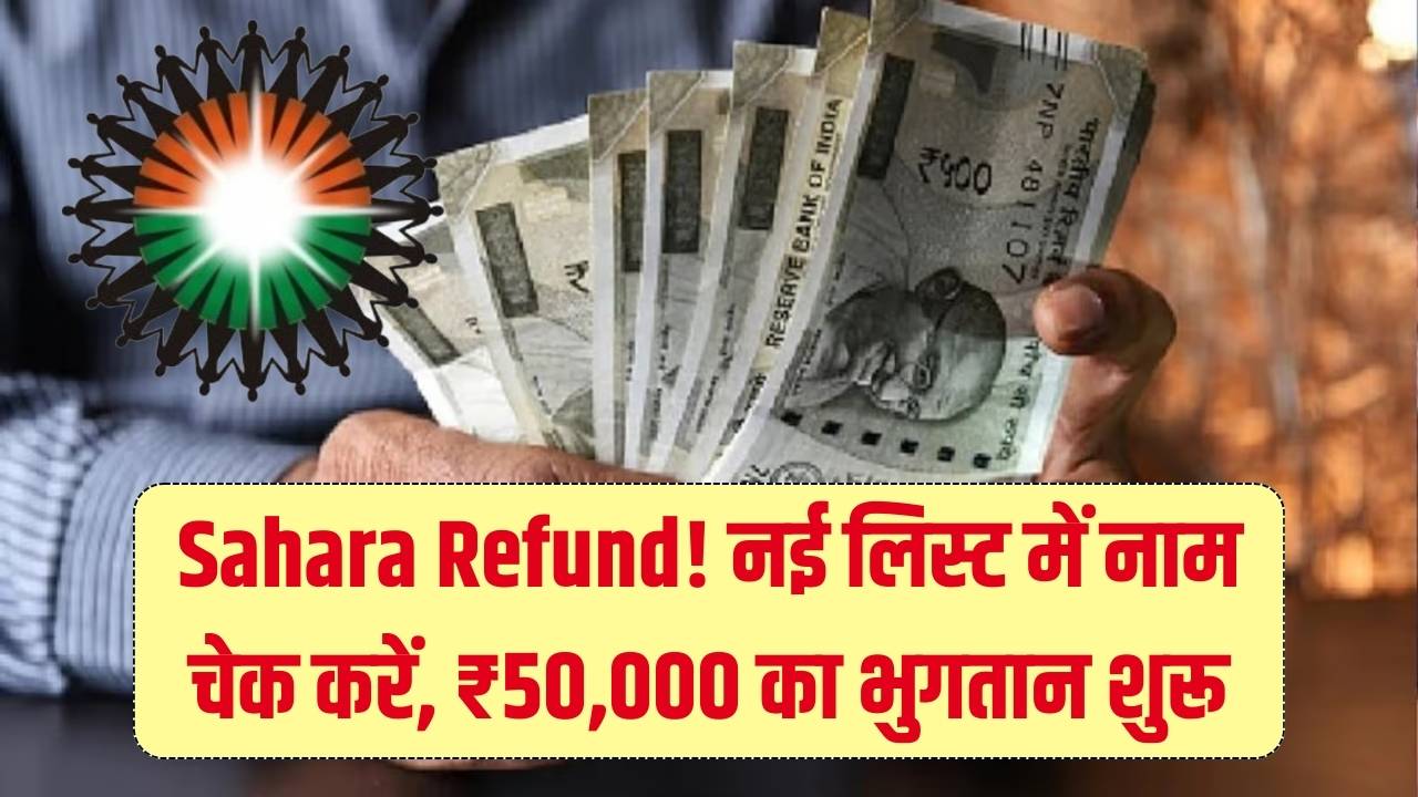 सहारा निवेशकों के लिए खुशखबरी! ₹50,000 सीधे बैंक खाते में आने शुरू; रिफंड की नई लिस्ट में तुरंत चेक करें अपना नाम
