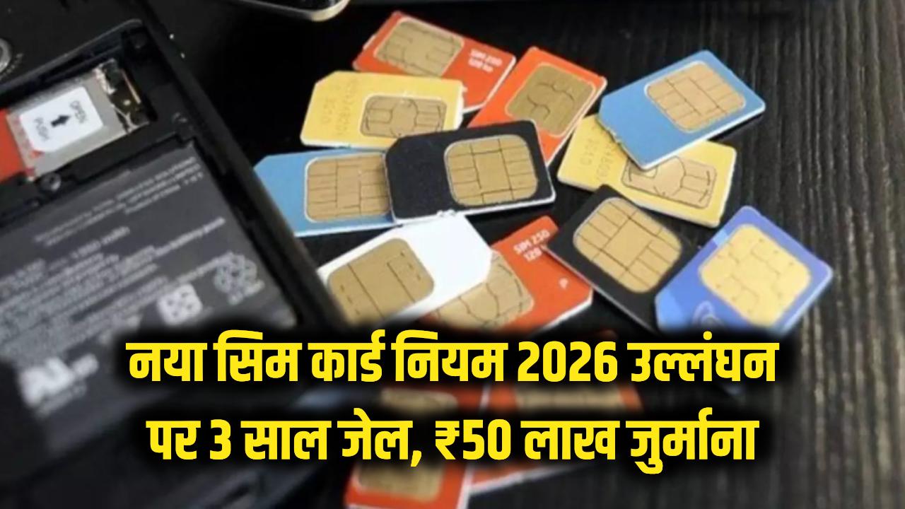 नया सिम कार्ड खरीदने वाले सावधान! 2026 के इन नियमों को अनदेखा किया तो होगी 3 साल की जेल और ₹50 लाख का जुर्माना