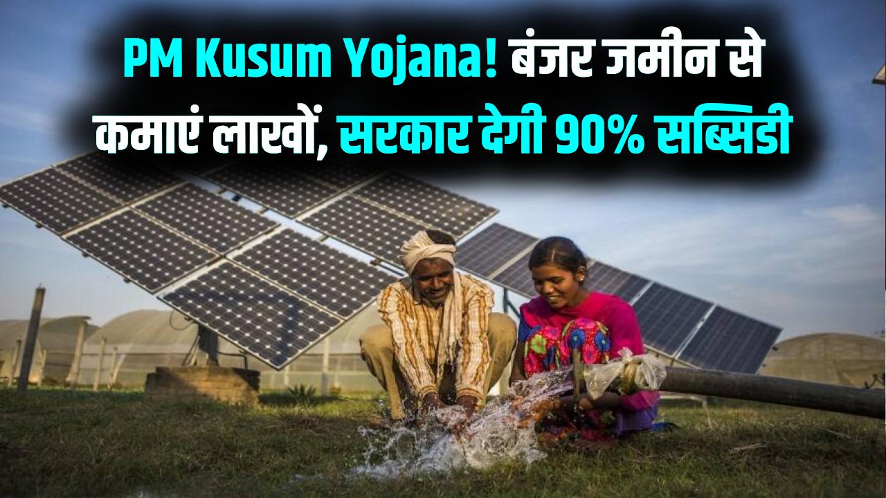 PM Kusum Yojana: बंजर जमीन पर लगाएं सोलर पैनल और कमाएं लाखों; सरकार दे रही है 90% तक की सब्सिडी।