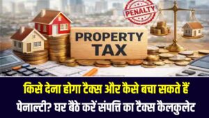 Property Tax का नया फॉर्मूला! किसे देना होगा टैक्स और कैसे बचा सकते हैं पेनाल्टी? घर बैठे ऐसे करें अपनी संपत्ति का टैक्स कैलकुलेट