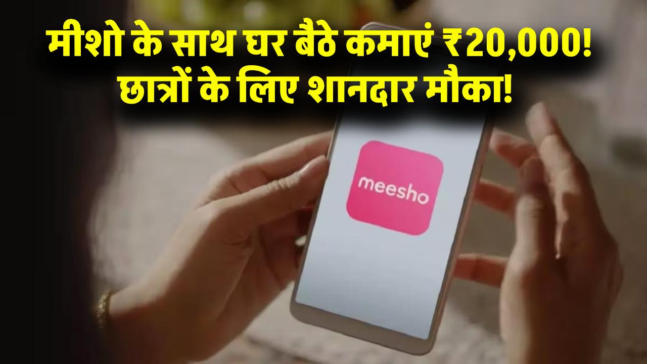 छात्रों के लिए शानदार मौका! मीशो (Meesho) के साथ घर बैठे शुरू करें ऑनलाइन काम, बिना इन्वेस्टमेंट हर महीने कमाएं ₹20,000