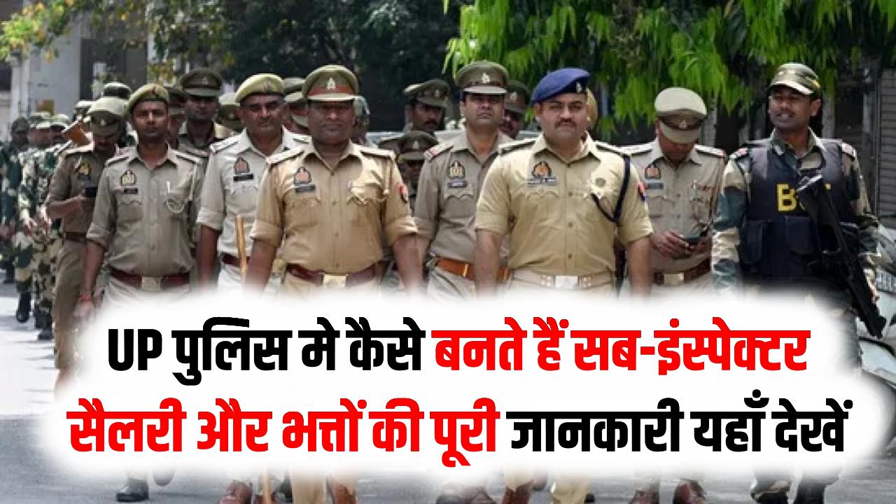 UP पुलिस मे कैसे बनते हैं सब-इंस्पेक्टर, सैलरी और भत्तों की पूरी जानकारी यहाँ देखें