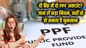 क्या आप भी दो अलग-अलग बैंक खातों से चला रहे हैं दो PPF अकाउंट? जान लें ये कड़ा नियम, वरना डूब जाएगा पैसा!