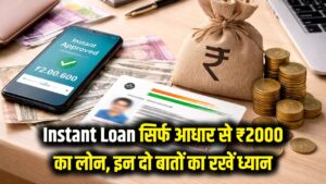 Instant Loan: सिर्फ आधार कार्ड से मिलेगा ₹2000 का लोन! बस इन 2 बातों का रखें खास ध्यान
