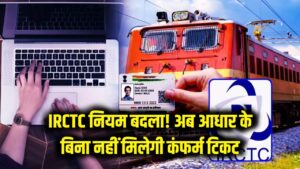 IRCTC New Rule: अब आधार कार्ड बिना नहीं मिलेगी ट्रेन की कंफर्म टिकट? रेलवे ने बुकिंग नियमों में किया बदलाव