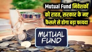 Mutual Fund निवेशकों की चांदी! सरकार के नए फैसले से होगा बड़ा फायदा, जानें किसे मिलेगी राहत