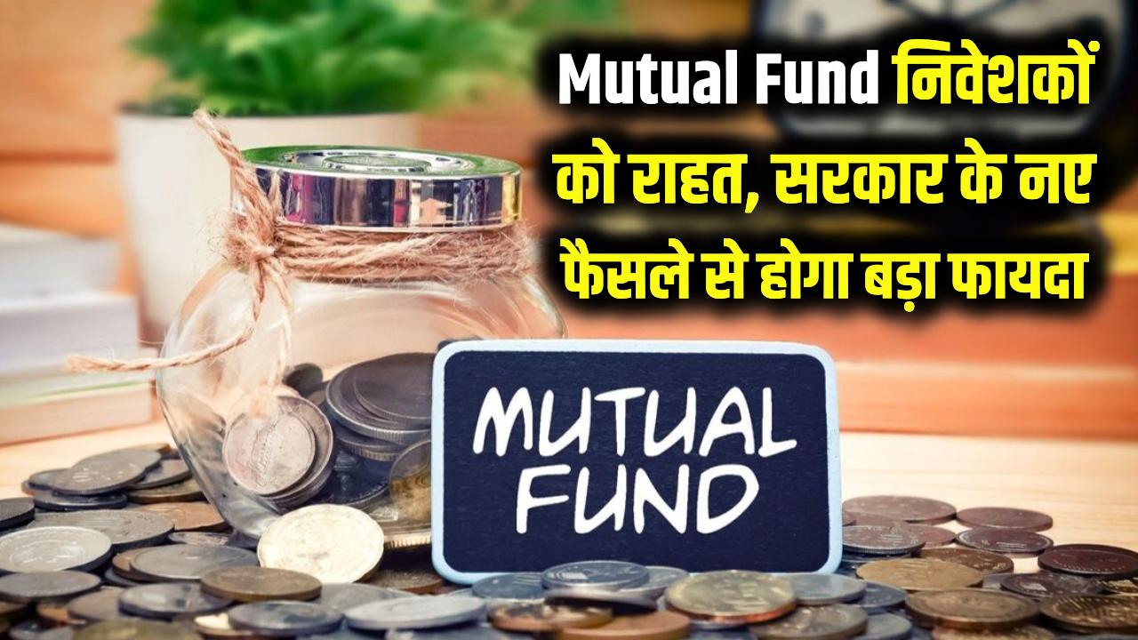 Mutual Fund निवेशकों की चांदी! सरकार के नए फैसले से होगा बड़ा फायदा, जानें किसे मिलेगी राहत