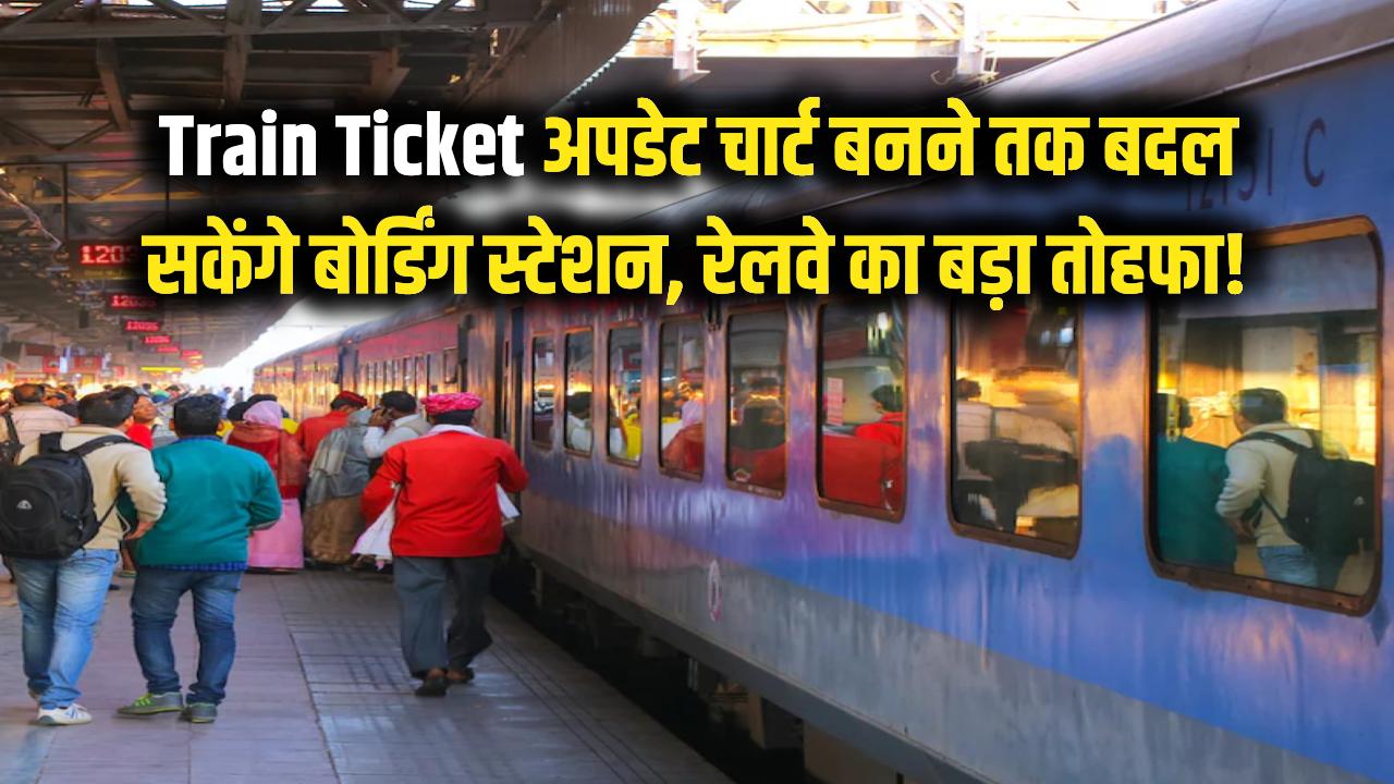 Train Ticket: ट्रेन छूटने का डर खत्म! अब चार्ट बनने तक बदल सकेंगे बोर्डिंग स्टेशन, रेलवे का बड़ा तोहफा