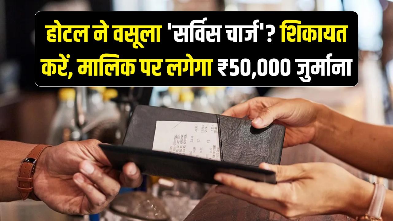 होटल ने बिल में वसूला 'सर्विस चार्ज'? तुरंत इस नंबर पर करें शिकायत, रेस्तरां मालिक को भरना होगा ₹50,000 का जुर्माना
