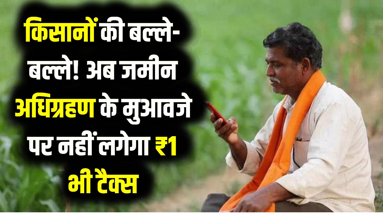 किसानों की बल्ले-बल्ले! अब जमीन अधिग्रहण के मुआवजे पर नहीं लगेगा ₹1 भी टैक्स; MP सरकार का ऐतिहासिक फैसला