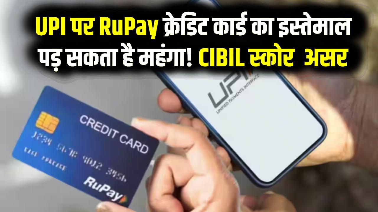 UPI पर RuPay क्रेडिट कार्ड का इस्तेमाल पड़ सकता है महंगा! कहीं आपका सिबिल (CIBIL) स्कोर तो नहीं हो रहा खराब? जानें सच