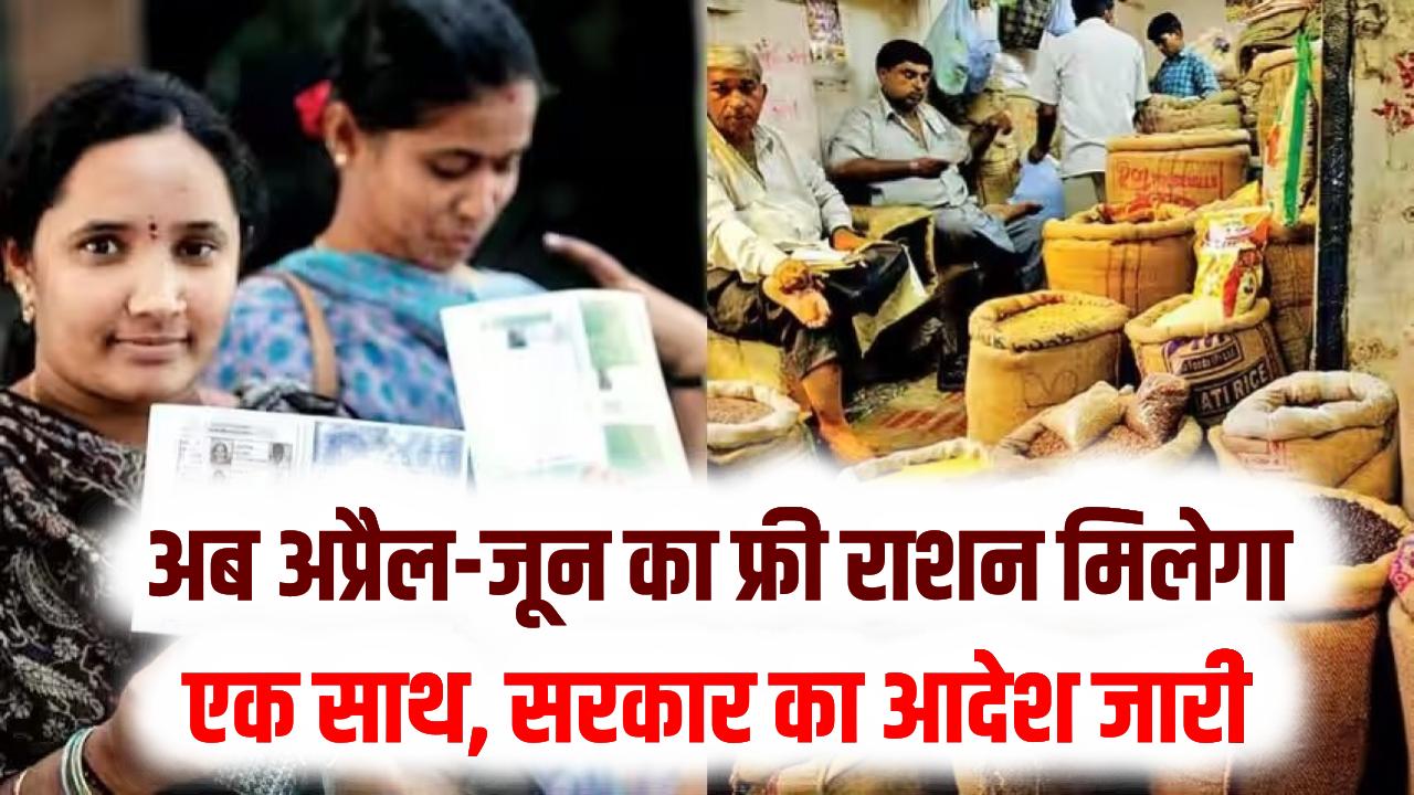 राशन कार्ड धारकों के लिए बड़ी खुशखबरी! अब अप्रैल-जून का फ्री राशन मिलेगा एक साथ; सरकार का आदेश जारी