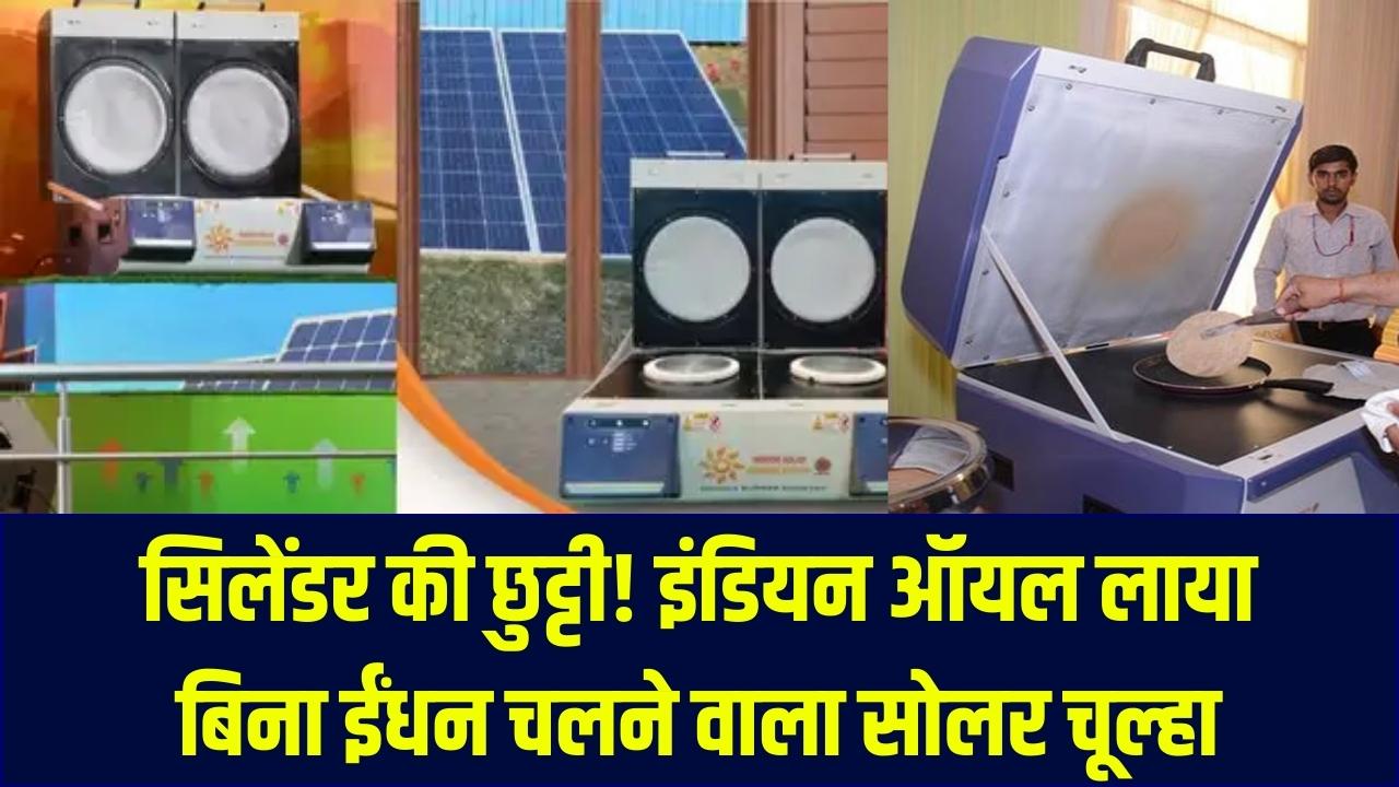 सिलेंडर की महंगाई से मिलेगी मुक्ति! बिना गैस, बिना बिजली चलेगा ये सोलर चूल्हा; इंडियन ऑयल की नई तकनीक