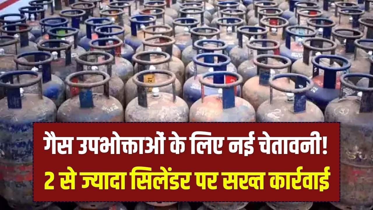 गैस उपभोक्ताओं सावधान! एक घर में 2 से ज्यादा सिलेंडर मिले तो होगी जेल; डबल कनेक्शन रखने वालों पर प्रशासन का शिकंजा