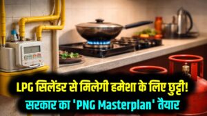 LPG सिलेंडर से मिलेगी हमेशा के लिए छुट्टी! सरकार का 'PNG Masterplan' तैयार; अब हर घर पहुँचेगा पाइप वाला गैस कनेक्शन