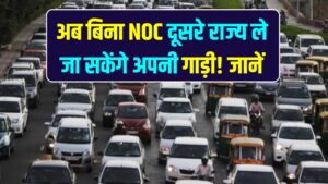 अब बिना NOC दूसरे राज्य ले जा सकेंगे अपनी गाड़ी! सरकार खत्म कर रही है पुरानी झंझट; जानें वाहन ट्रांसफर का नया डिजिटल नियम