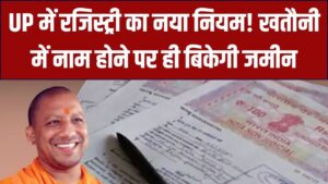 UP में प्रॉपर्टी रजिस्ट्री का नया नियम! खतौनी में नाम नहीं तो नहीं बिकेगी जमीन; योगी सरकार के फैसले से भू-माफियाओं पर कसेगा शिकंजा