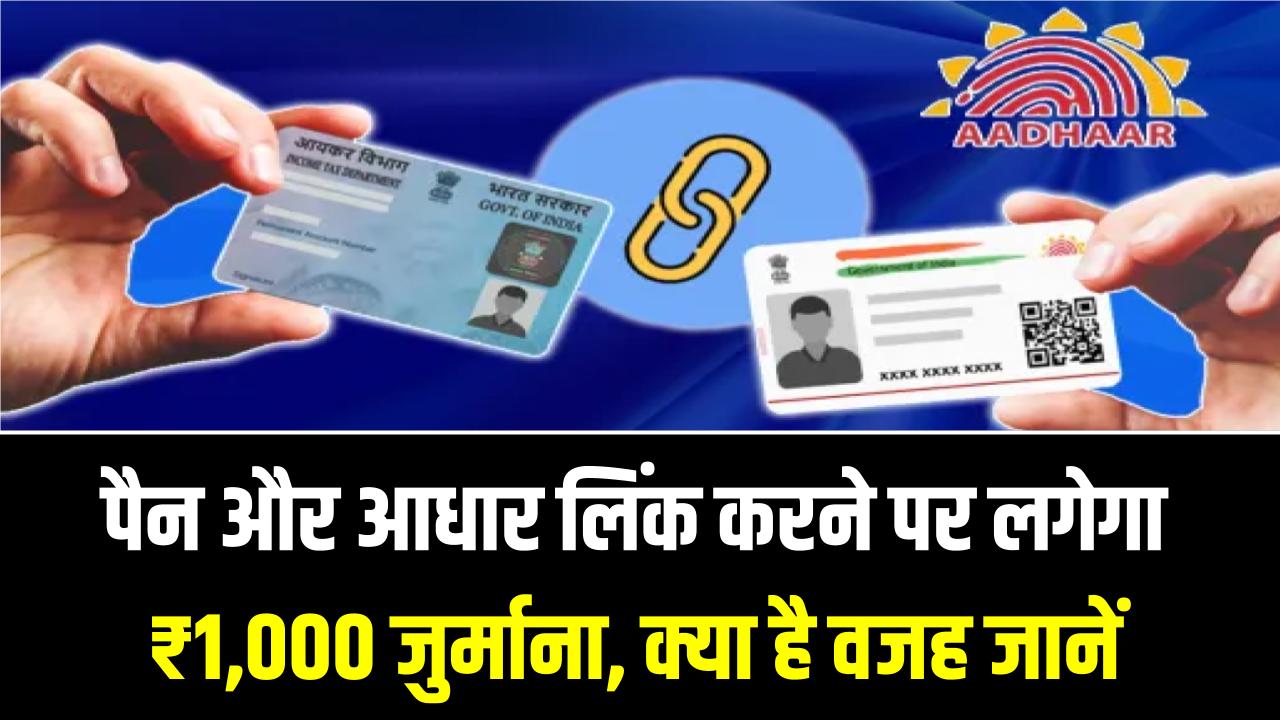 पैन और आधार लिंक करने पर लगेगा ₹1,000 जुर्माना, क्या है वजह जानें