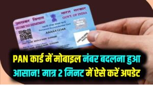 PAN कार्ड में मोबाइल नंबर बदलना हुआ बेहद आसान! मात्र 2 मिनट में घर बैठे ऐसे करें अपडेट