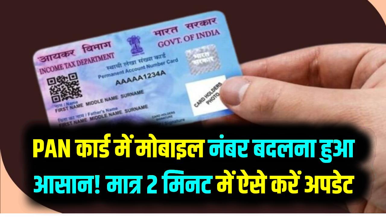 PAN कार्ड में मोबाइल नंबर बदलना हुआ बेहद आसान! मात्र 2 मिनट में घर बैठे ऐसे करें अपडेट