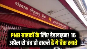 PNB ग्राहकों के लिए डेडलाइन! 16 अप्रैल से बंद हो सकते हैं ये बैंक खाते; कहीं आपका नाम भी तो लिस्ट में नहीं?