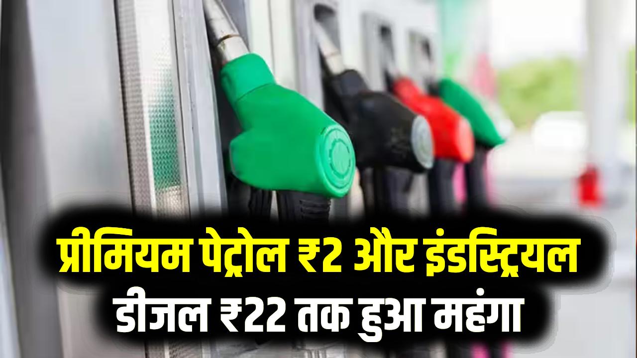 पेट्रोल-डीजल हुआ महंगा! प्रीमियम पेट्रोल ₹2 और इंडस्ट्रियल डीजल ₹22 तक हुआ महंगा; जानें आपकी जेब पर क्या होगा असर