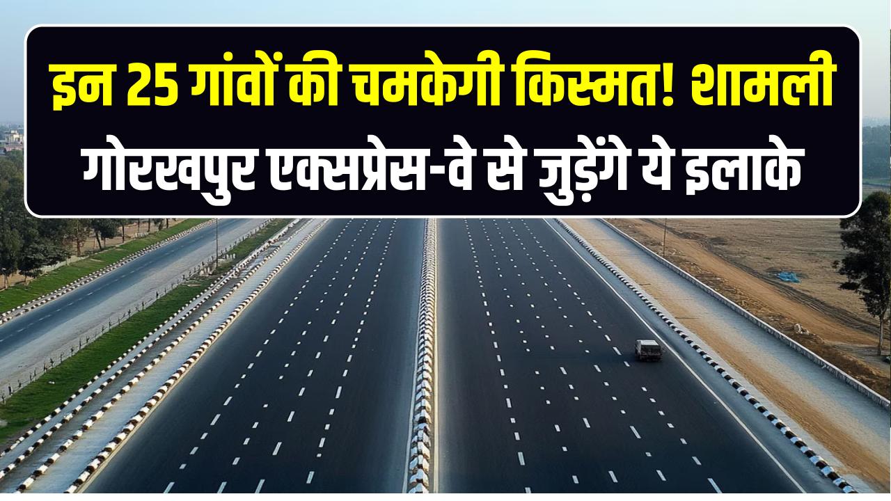 इन 25 गांवों की चमकेगी किस्मत! शामली-गोरखपुर एक्सप्रेस-वे से जुड़ेंगे ये इलाके; जमीन की खरीद-बिक्री पर लगा बैन