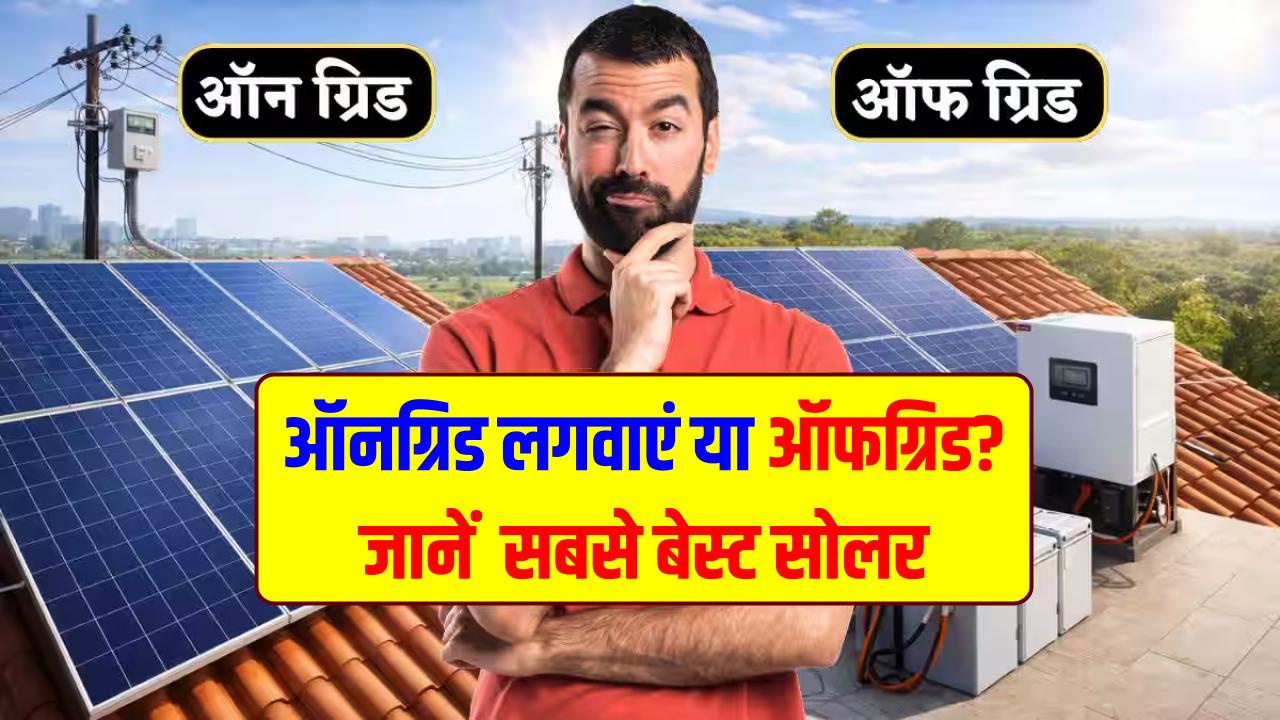 Solar Panel: ऑनग्रिड (On-Grid) लगवाएं या ऑफग्रिड (Off-Grid)? घर के लिए कौन सा है बेस्ट? सोलर लगवाने से पहले दूर करें ये कन्फ्यूजन