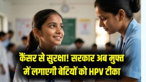 बेटियों के लिए बड़ी खुशखबरी! सरकार अब फ्री में देगी HPV टीका, कैंसर से बचाव के लिए हर माता-पिता को जानना है ये जरूरी